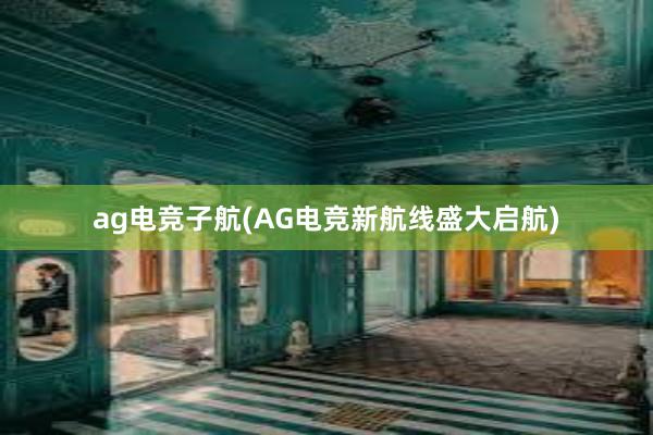 ag电竞子航(AG电竞新航线盛大启航)