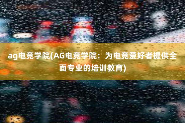 ag电竞学院(AG电竞学院：为电竞爱好者提供全面专业的培训教育)