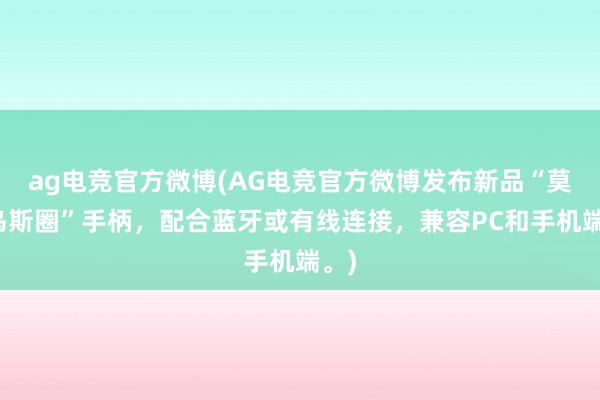 ag电竞官方微博(AG电竞官方微博发布新品“莫比乌斯圈”手柄，配合蓝牙或有线连接，兼容PC和手机端。)