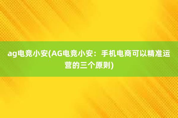 ag电竞小安(AG电竞小安：手机电商可以精准运营的三个原则)