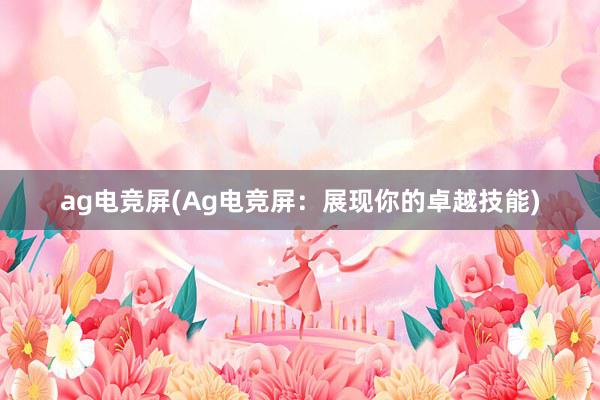 ag电竞屏(Ag电竞屏：展现你的卓越技能)