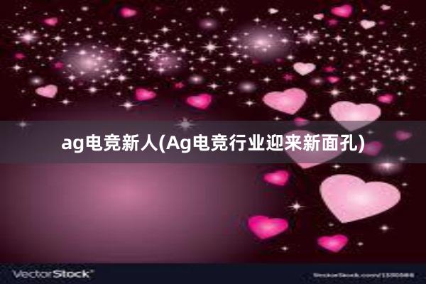 ag电竞新人(Ag电竞行业迎来新面孔)