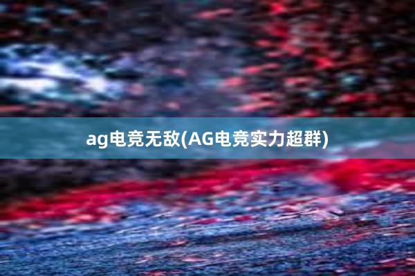 ag电竞无敌(AG电竞实力超群)