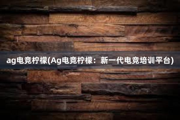 ag电竞柠檬(Ag电竞柠檬：新一代电竞培训平台)