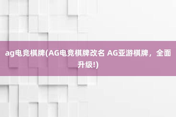 ag电竞棋牌(AG电竞棋牌改名 AG亚游棋牌，全面升级!)