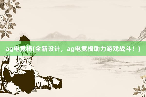 ag电竞椅(全新设计，ag电竞椅助力游戏战斗！)