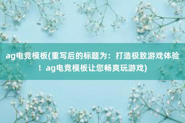 ag电竞模板(重写后的标题为：打造极致游戏体验！ag电竞模板让您畅爽玩游戏)