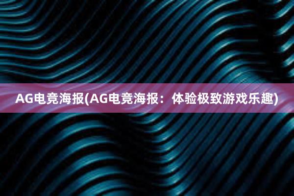 AG电竞海报(AG电竞海报：体验极致游戏乐趣)