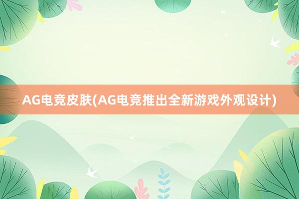 AG电竞皮肤(AG电竞推出全新游戏外观设计)