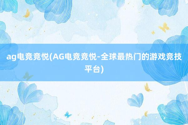 ag电竞竞悦(AG电竞竞悦-全球最热门的游戏竞技平台)