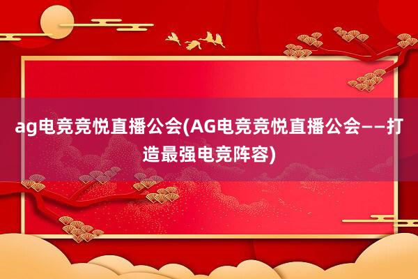 ag电竞竞悦直播公会(AG电竞竞悦直播公会——打造最强电竞阵容)