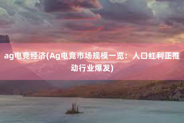 ag电竞经济(Ag电竞市场规模一览：人口红利正推动行业爆发)