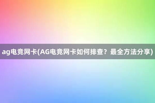 ag电竞网卡(AG电竞网卡如何排查？最全方法分享)