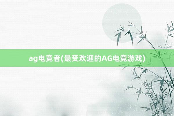 ag电竞者(最受欢迎的AG电竞游戏)