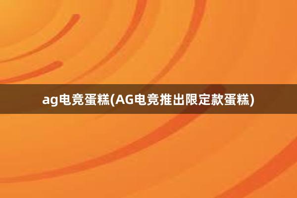 ag电竞蛋糕(AG电竞推出限定款蛋糕)