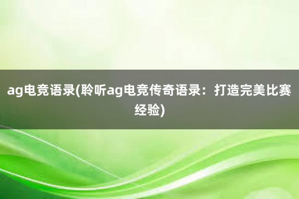 ag电竞语录(聆听ag电竞传奇语录：打造完美比赛经验)