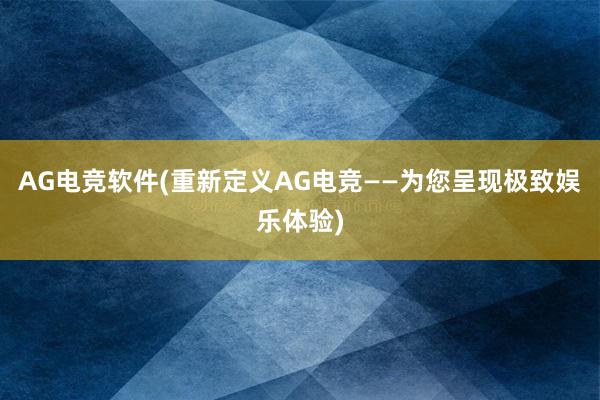 AG电竞软件(重新定义AG电竞——为您呈现极致娱乐体验)