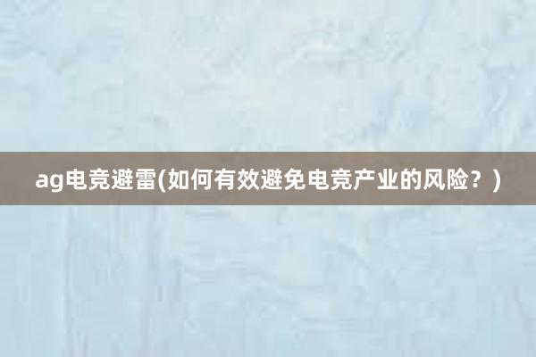 ag电竞避雷(如何有效避免电竞产业的风险？)