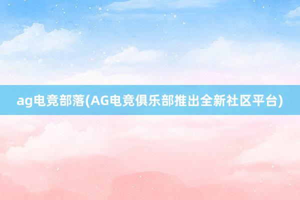 ag电竞部落(AG电竞俱乐部推出全新社区平台)