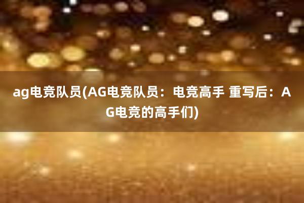 ag电竞队员(AG电竞队员：电竞高手 重写后：AG电竞的高手们)