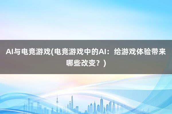 AI与电竞游戏(电竞游戏中的AI：给游戏体验带来哪些改变？)