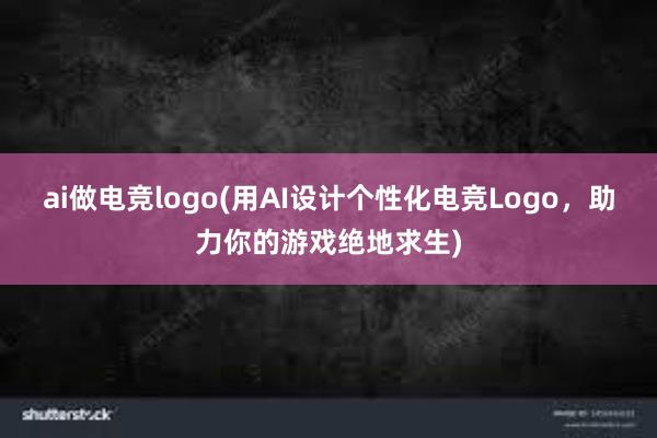 ai做电竞logo(用AI设计个性化电竞Logo，助力你的游戏绝地求生)