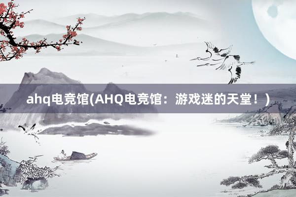 ahq电竞馆(AHQ电竞馆：游戏迷的天堂！)