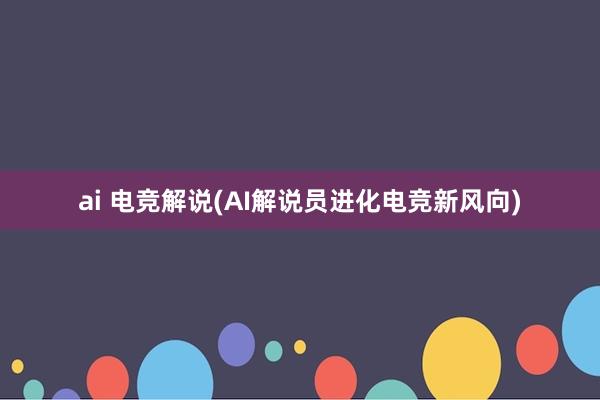 ai 电竞解说(AI解说员进化　电竞新风向)