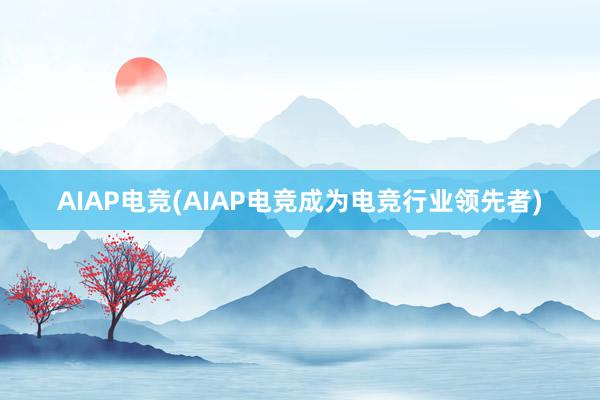 AIAP电竞(AIAP电竞成为电竞行业领先者)