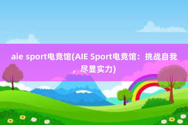 aie sport电竞馆(AIE Sport电竞馆：挑战自我，尽显实力)