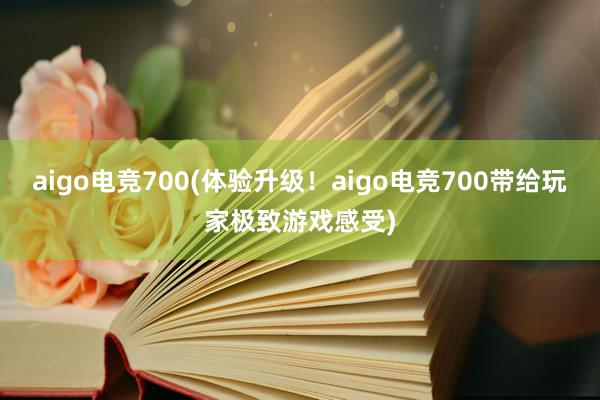 aigo电竞700(体验升级！aigo电竞700带给玩家极致游戏感受)