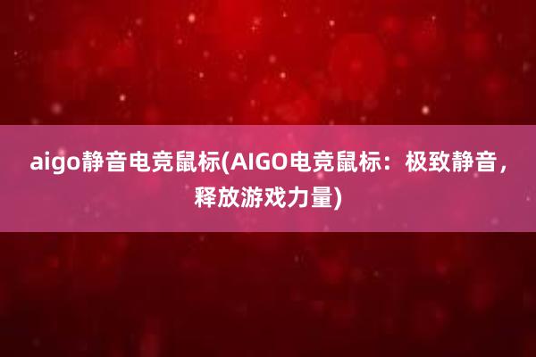 aigo静音电竞鼠标(AIGO电竞鼠标：极致静音，释放游戏力量)