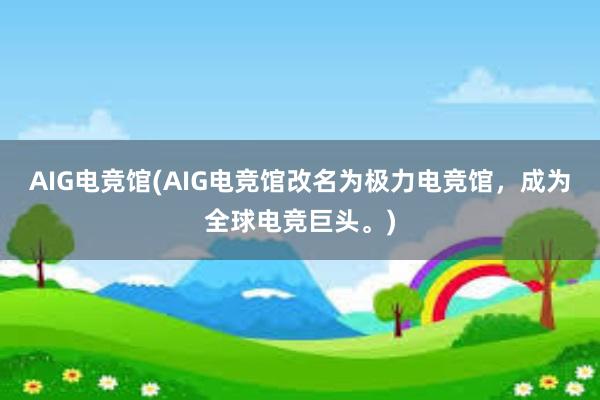 AIG电竞馆(AIG电竞馆改名为极力电竞馆，成为全球电竞巨头。)