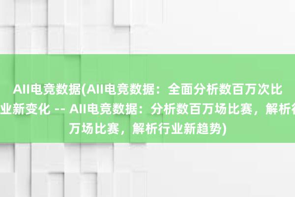 AII电竞数据(AII电竞数据：全面分析数百万次比赛，揭示行业新变化 -- AII电竞数据：分析数百万场比赛，解析行业新趋势)