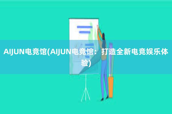 AIJUN电竞馆(AIJUN电竞馆：打造全新电竞娱乐体验)