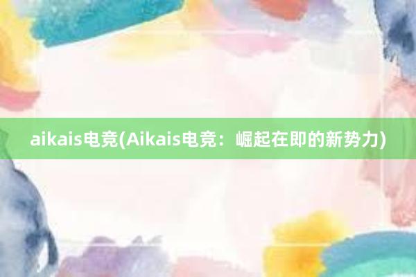 aikais电竞(Aikais电竞：崛起在即的新势力)