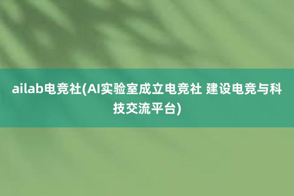 ailab电竞社(AI实验室成立电竞社 建设电竞与科技交流平台)