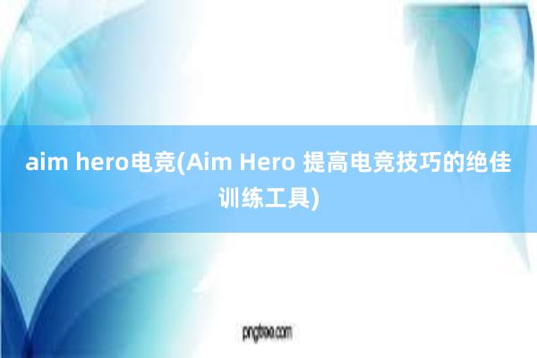 aim hero电竞(Aim Hero 提高电竞技巧的绝佳训练工具)