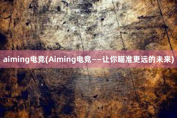 aiming电竞(Aiming电竞——让你瞄准更远的未来)