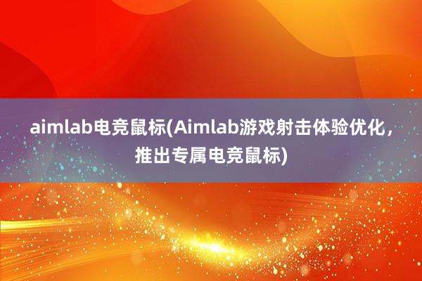 aimlab电竞鼠标(Aimlab游戏射击体验优化，推出专属电竞鼠标)