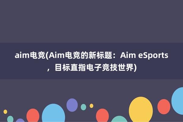 aim电竞(Aim电竞的新标题：Aim eSports，目标直指电子竞技世界)