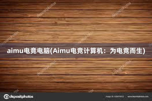 aimu电竞电脑(Aimu电竞计算机：为电竞而生)