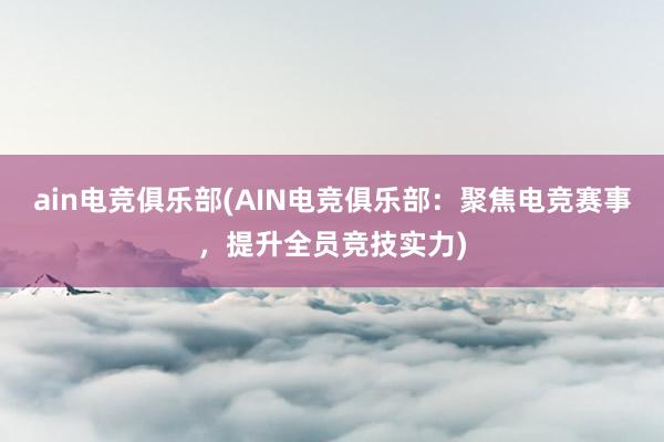 ain电竞俱乐部(AIN电竞俱乐部：聚焦电竞赛事，提升全员竞技实力)