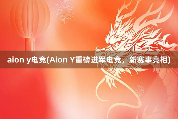 aion y电竞(Aion Y重磅进军电竞，新赛事亮相)