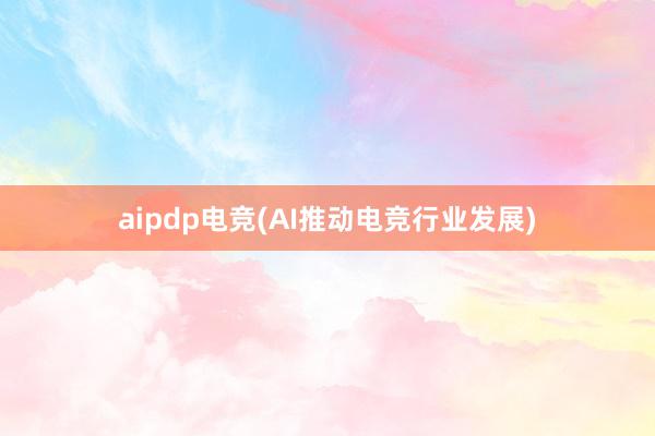 aipdp电竞(AI推动电竞行业发展)