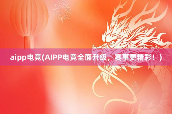 aipp电竞(AIPP电竞全面升级，赛事更精彩！)