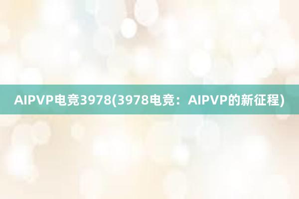 AIPVP电竞3978(3978电竞：AIPVP的新征程)