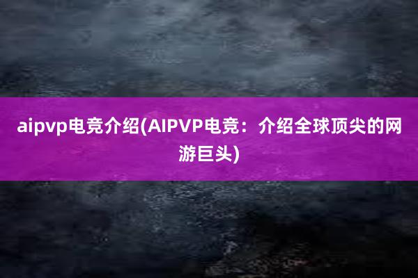 aipvp电竞介绍(AIPVP电竞：介绍全球顶尖的网游巨头)