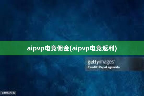 aipvp电竞佣金(aipvp电竞返利)