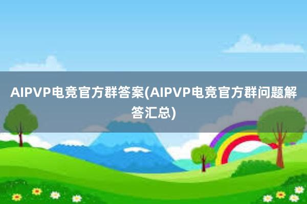 AIPVP电竞官方群答案(AIPVP电竞官方群问题解答汇总)